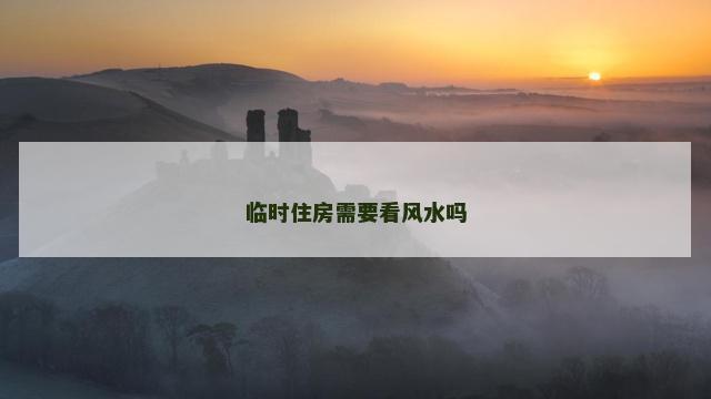 临时住房需要看风水吗