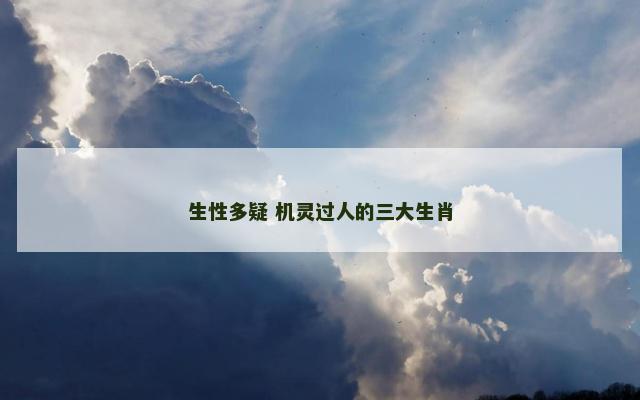 生性多疑 机灵过人的三大生肖
