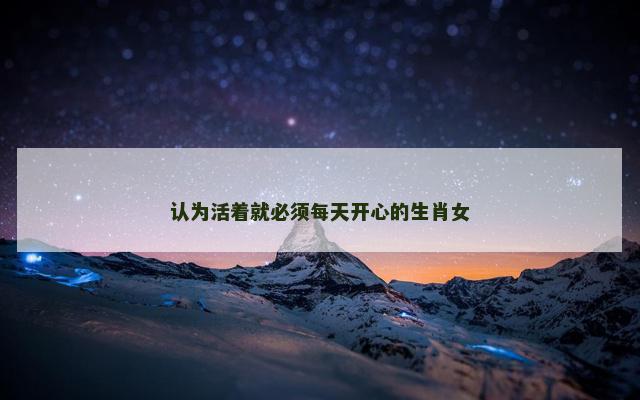 认为活着就必须每天开心的生肖女