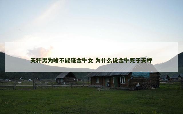 天秤男为啥不能碰金牛女 为什么说金牛死于天秤