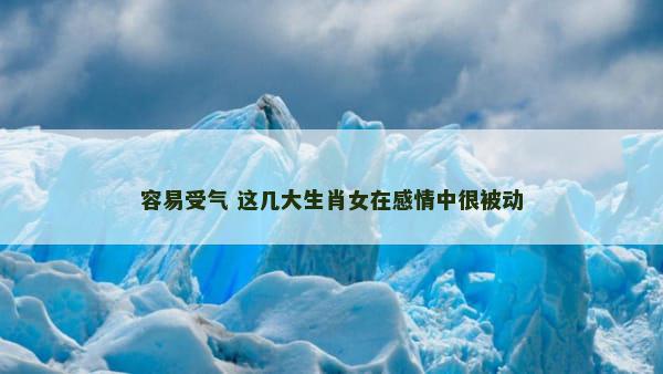 容易受气 这几大生肖女在感情中很被动