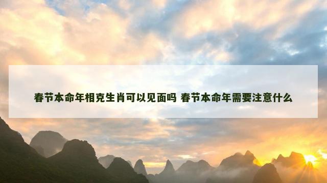 春节本命年相克生肖可以见面吗 春节本命年需要注意什么