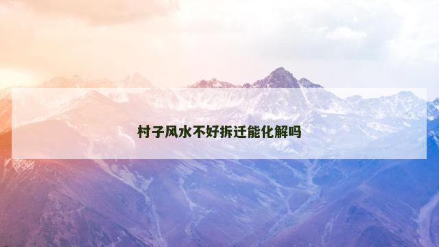 村子风水不好拆迁能化解吗