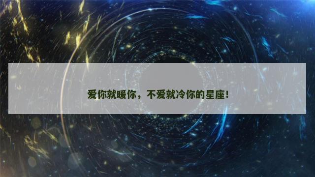 爱你就暖你，不爱就冷你的星座！
