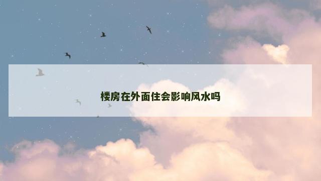 楼房在外面住会影响风水吗