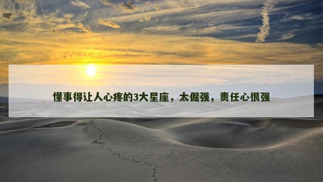 懂事得让人心疼的3大星座，太倔强，责任心很强