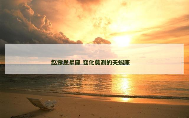 赵露思星座 变化莫测的天蝎座 　　
