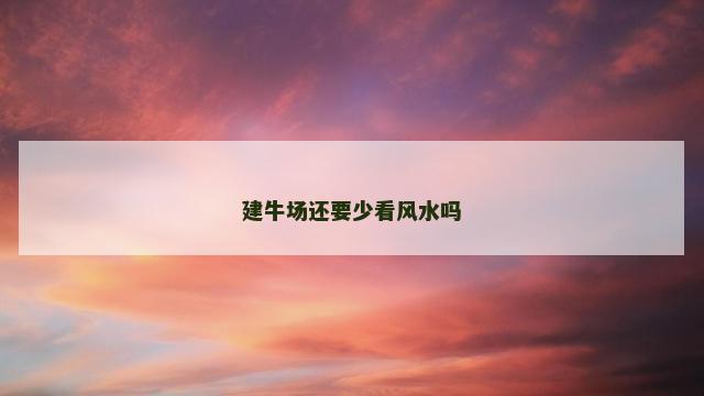 建牛场还要少看风水吗
