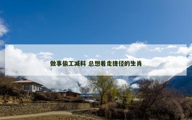做事偷工减料 总想着走捷径的生肖