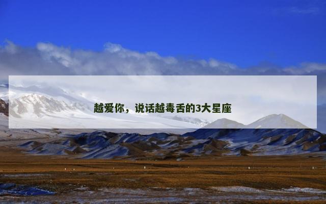 越爱你，说话越毒舌的3大星座