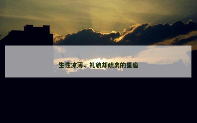 生性凉薄，礼貌却疏离的星座