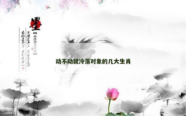 动不动就冷落对象的几大生肖