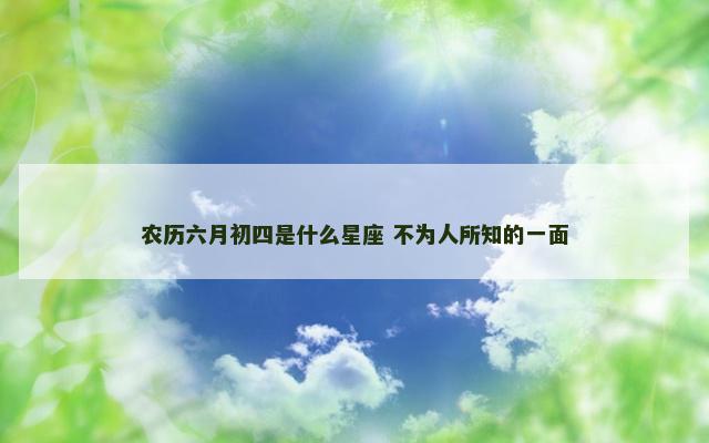 农历六月初四是什么星座 不为人所知的一面