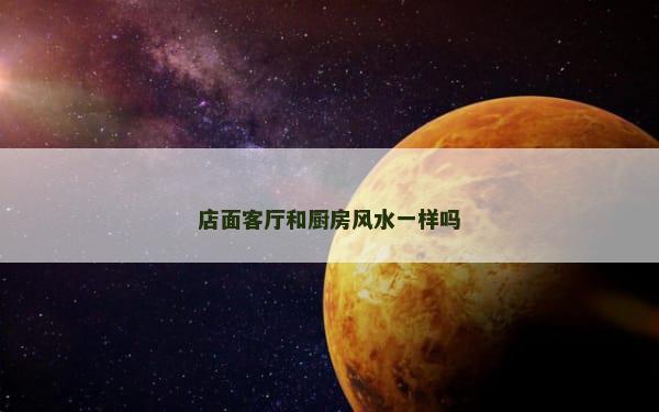 店面客厅和厨房风水一样吗