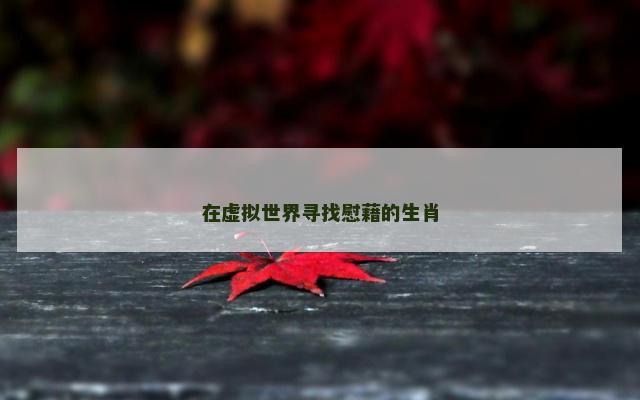 在虚拟世界寻找慰藉的生肖