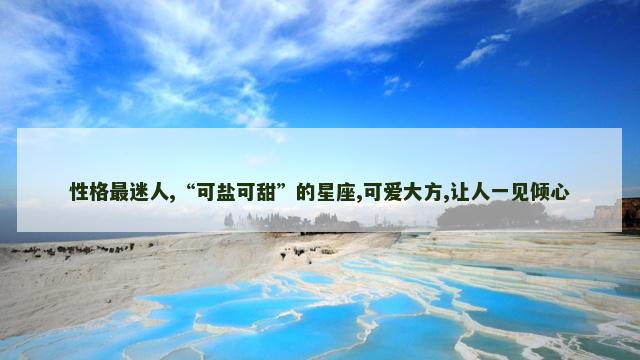 性格最迷人,“可盐可甜”的星座,可爱大方,让人一见倾心