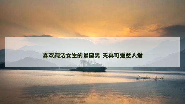 喜欢纯洁女生的星座男 天真可爱惹人爱