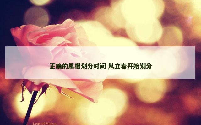 正确的属相划分时间 从立春开始划分