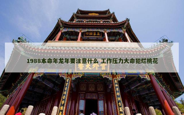 1988本命年龙年要注意什么 工作压力大命犯烂桃花