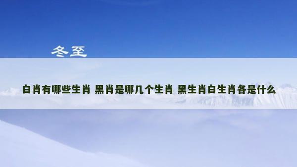 白肖有哪些生肖 黑肖是哪几个生肖 黑生肖白生肖各是什么