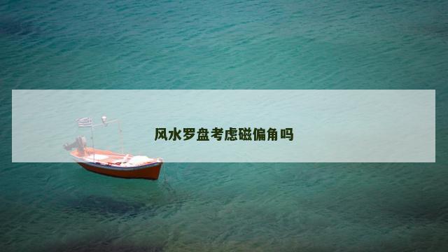 风水罗盘考虑磁偏角吗