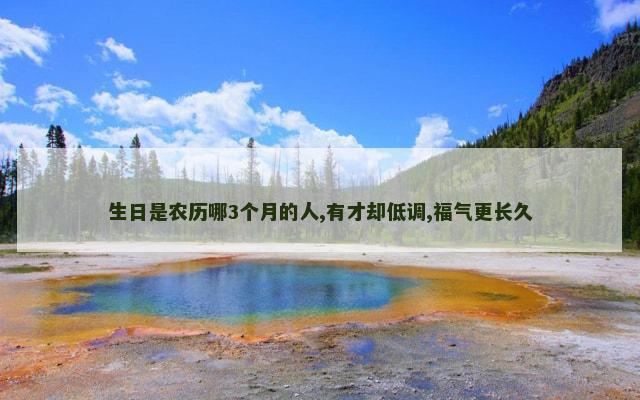生日是农历哪3个月的人,有才却低调,福气更长久