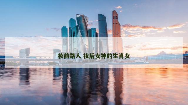 妆前路人 妆后女神的生肖女