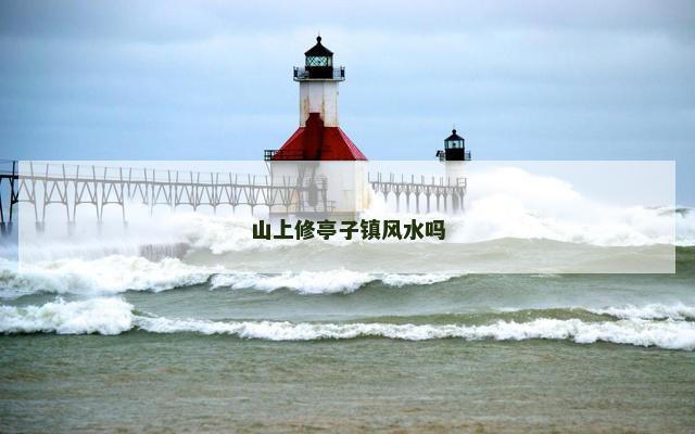 山上修亭子镇风水吗