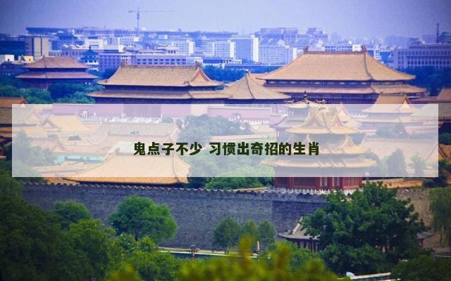 鬼点子不少 习惯出奇招的生肖