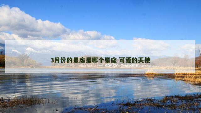 3月份的星座是哪个星座 可爱的天使