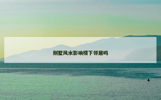 别墅风水影响楼下邻居吗
