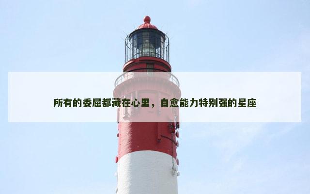 所有的委屈都藏在心里，自愈能力特别强的星座