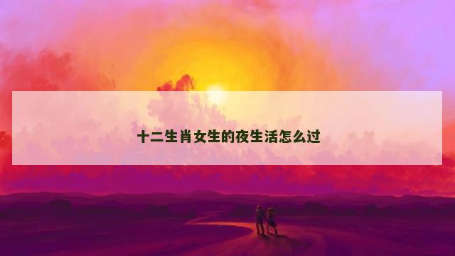 十二生肖女生的夜生活怎么过
