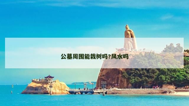 公墓周围能栽树吗?风水吗