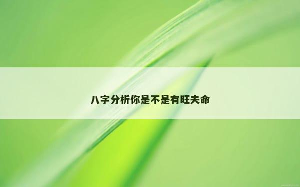 八字分析你是不是有旺夫命