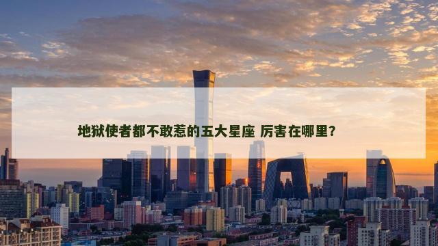 地狱使者都不敢惹的五大星座 厉害在哪里？ 　　