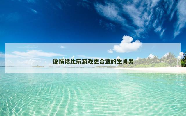 说情话比玩游戏更合适的生肖男