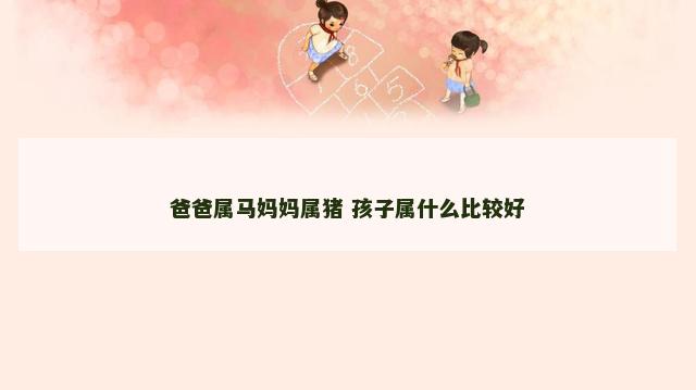 爸爸属马妈妈属猪 孩子属什么比较好
