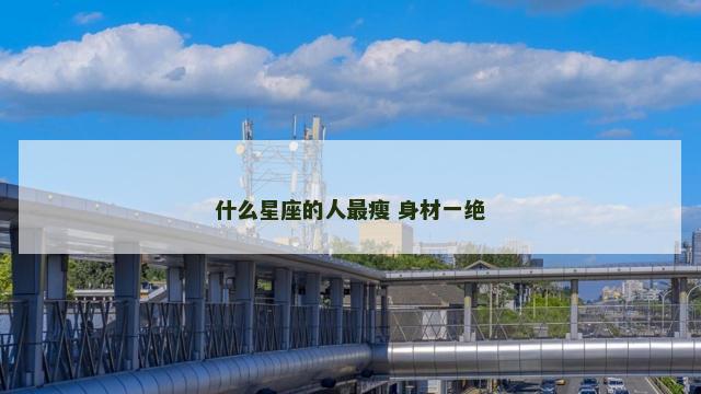 什么星座的人最瘦 身材一绝