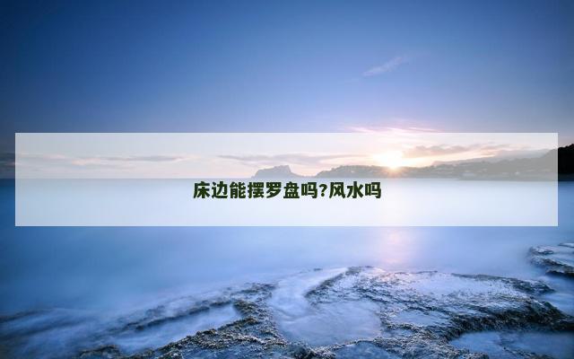 床边能摆罗盘吗?风水吗