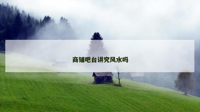 商铺吧台讲究风水吗