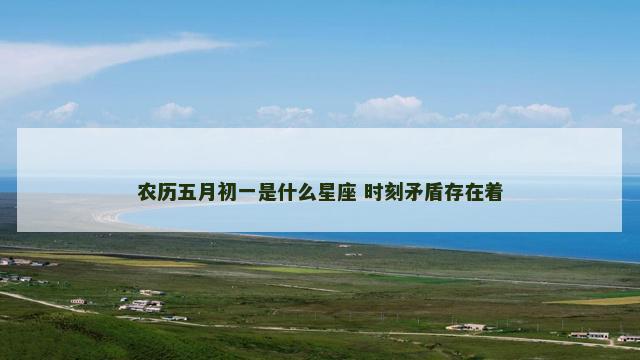 农历五月初一是什么星座 时刻矛盾存在着