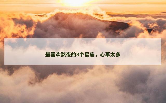 最喜欢熬夜的3个星座，心事太多