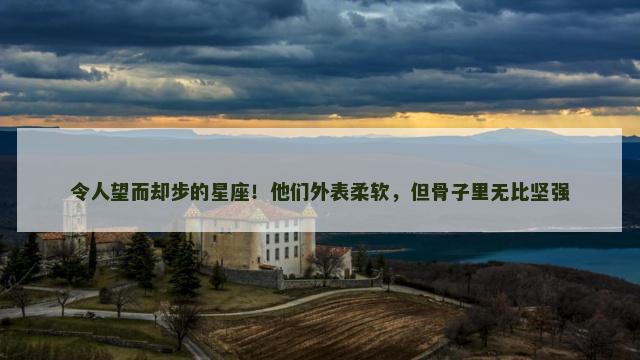 令人望而却步的星座！他们外表柔软，但骨子里无比坚强