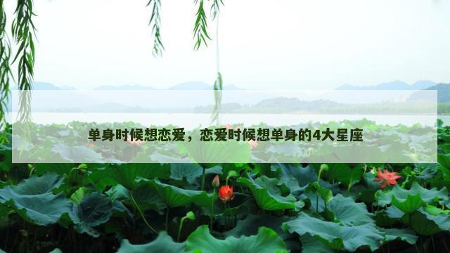 单身时候想恋爱，恋爱时候想单身的4大星座