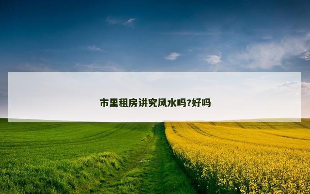 市里租房讲究风水吗?好吗