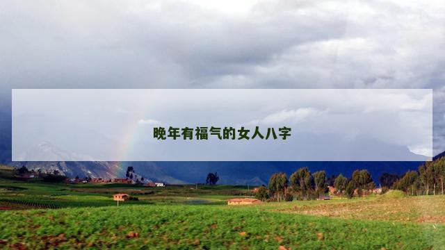 晚年有福气的女人八字