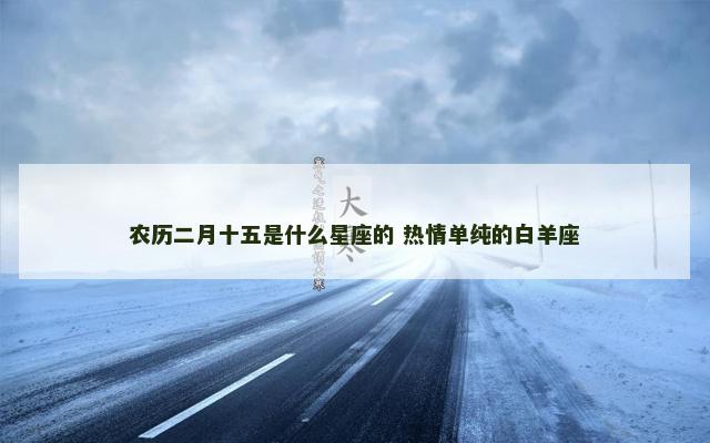 农历二月十五是什么星座的 热情单纯的白羊座