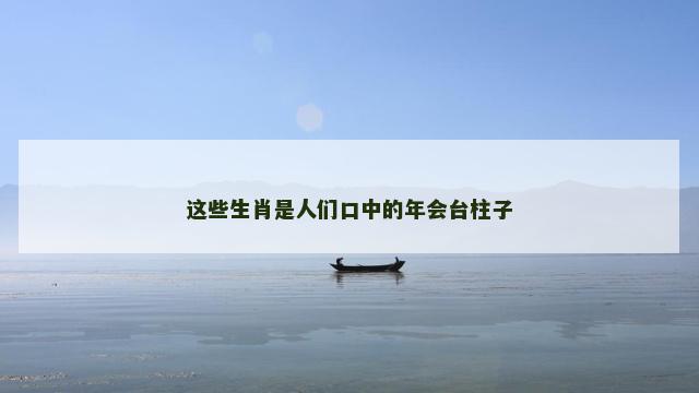 这些生肖是人们口中的年会台柱子