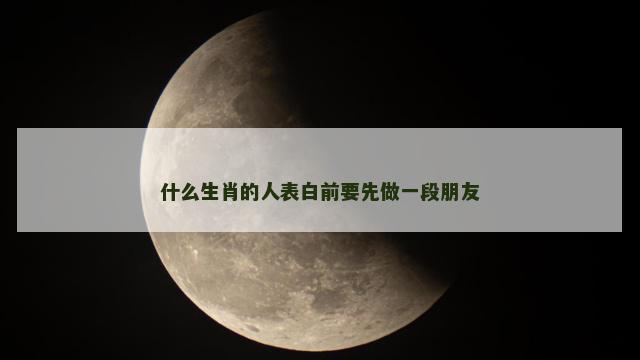 什么生肖的人表白前要先做一段朋友